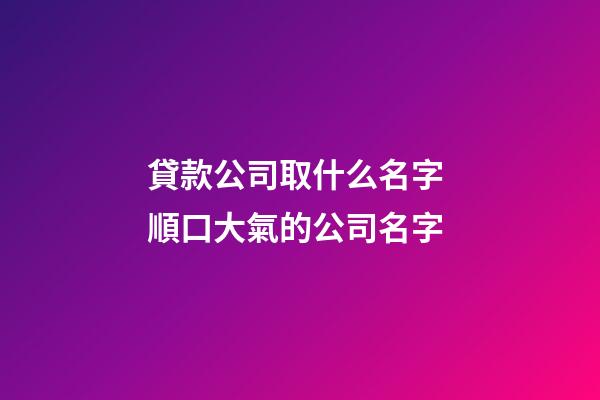 貸款公司取什么名字 順口大氣的公司名字-第1張-公司起名-玄機派